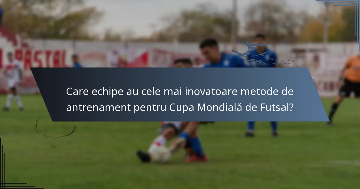 Care echipe au cele mai inovatoare metode de antrenament pentru Cupa Mondială de Futsal?