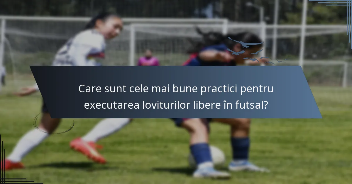 Care sunt cele mai bune practici pentru executarea loviturilor libere în futsal?