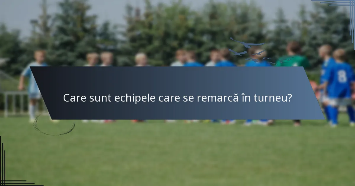 Care sunt echipele care se remarcă în turneu?