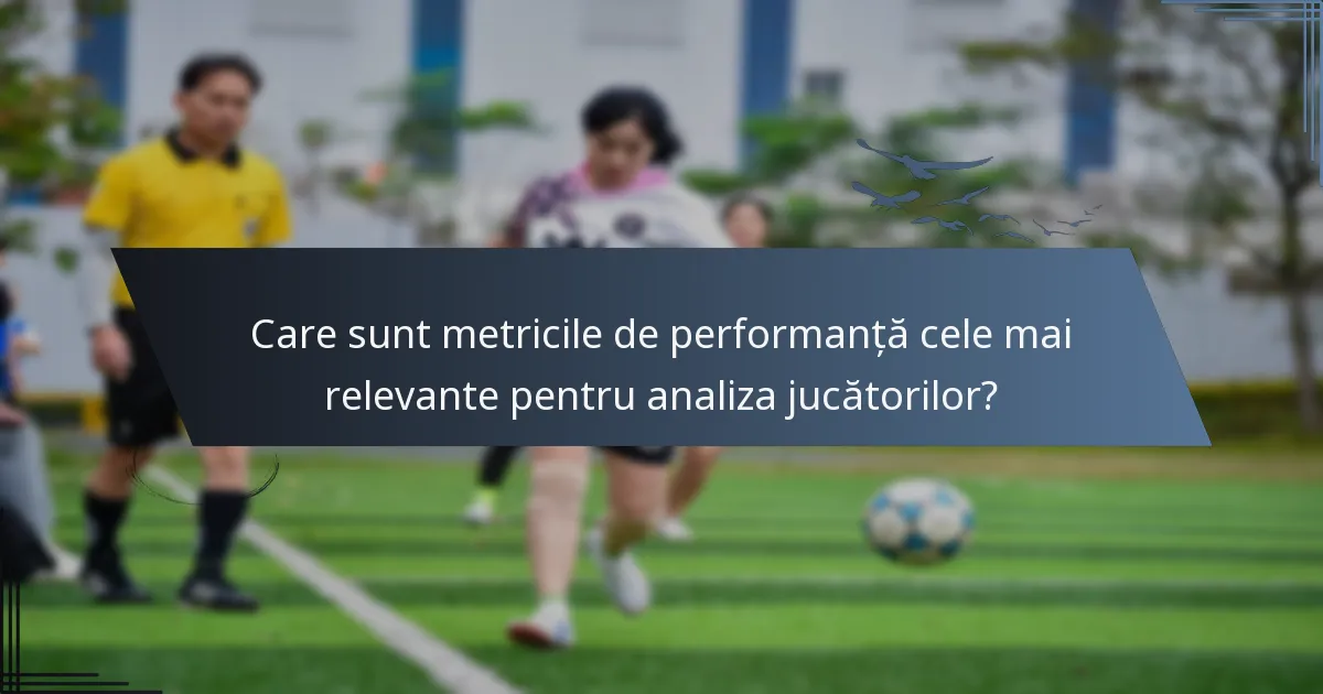 Care sunt metricile de performanță cele mai relevante pentru analiza jucătorilor?