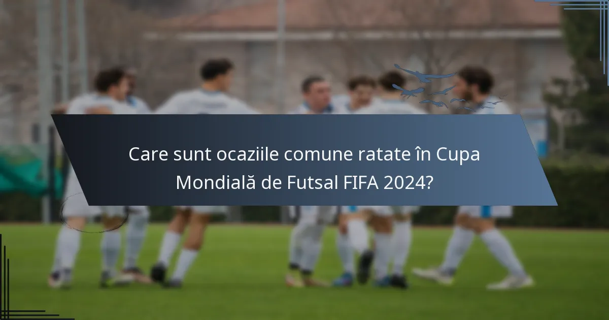 Care sunt ocaziile comune ratate în Cupa Mondială de Futsal FIFA 2024?