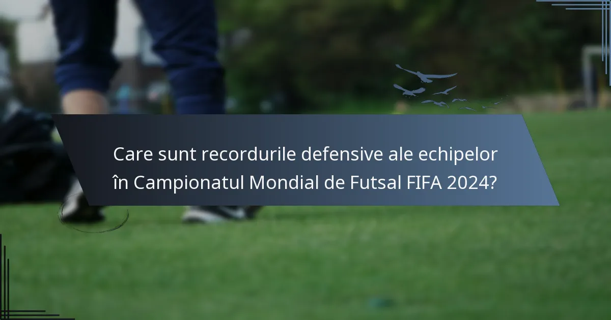 Care sunt recordurile defensive ale echipelor în Campionatul Mondial de Futsal FIFA 2024?