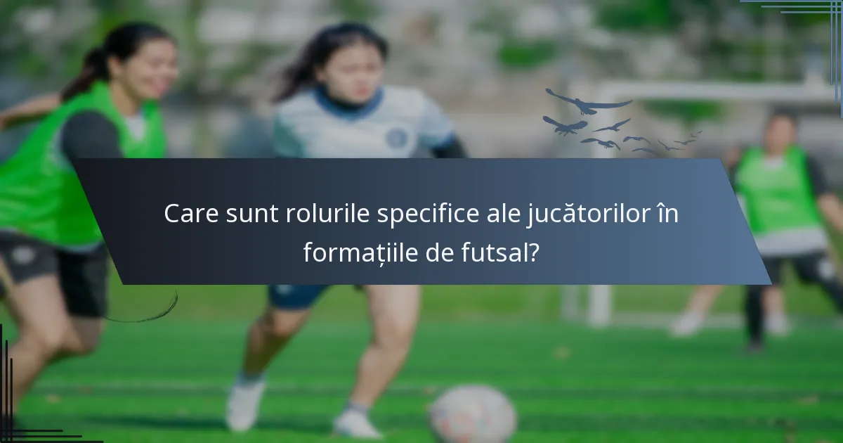 Care sunt rolurile specifice ale jucătorilor în formațiile de futsal?