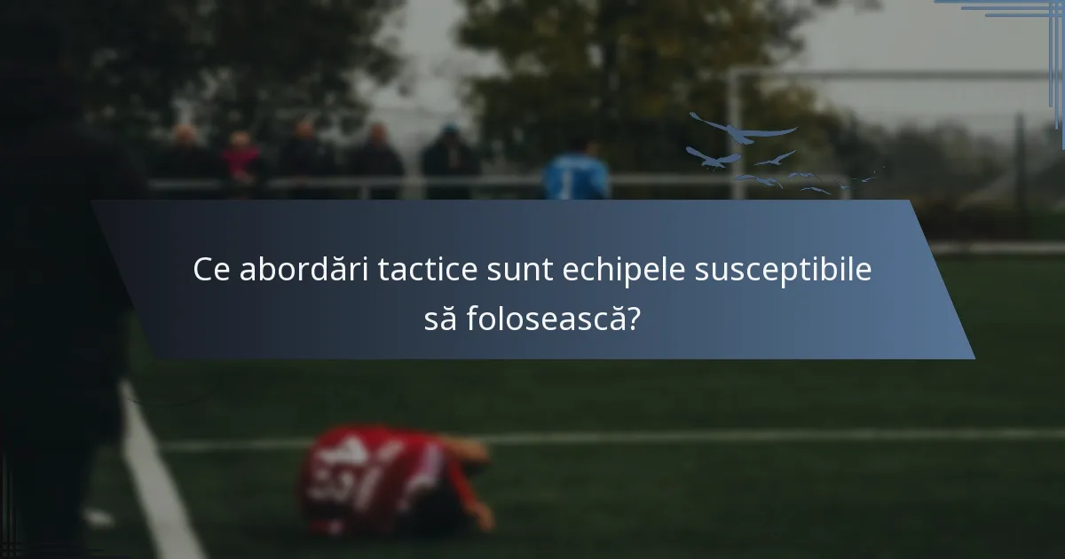 Ce abordări tactice sunt echipele susceptibile să folosească?