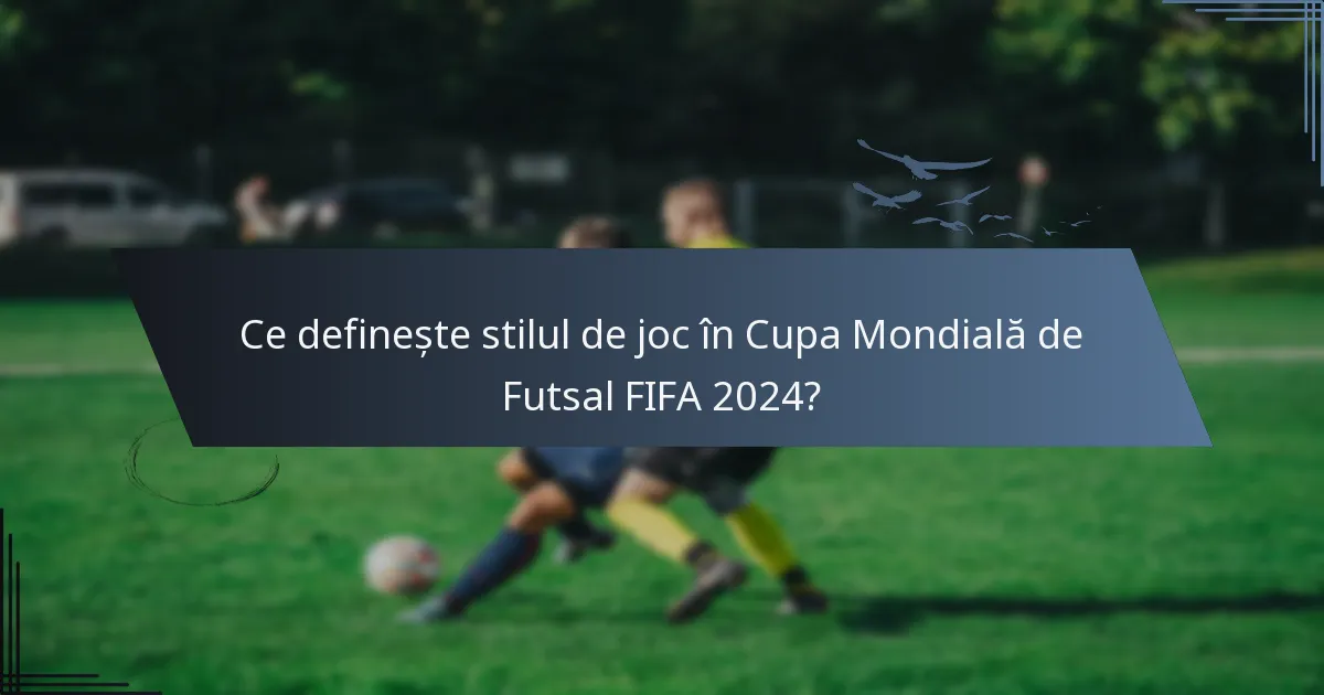 Ce definește stilul de joc în Cupa Mondială de Futsal FIFA 2024?