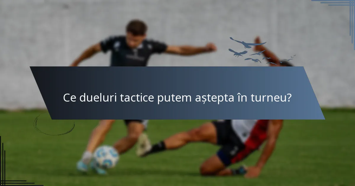 Ce dueluri tactice putem aștepta în turneu?
