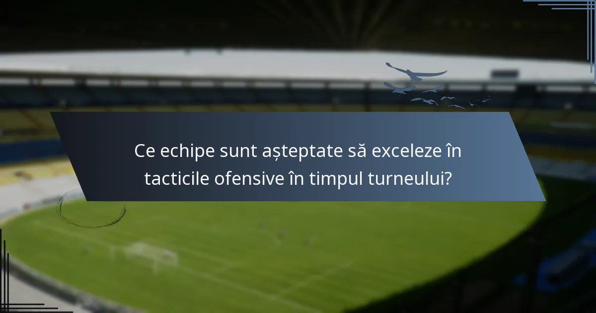 Ce echipe sunt așteptate să exceleze în tacticile ofensive în timpul turneului?