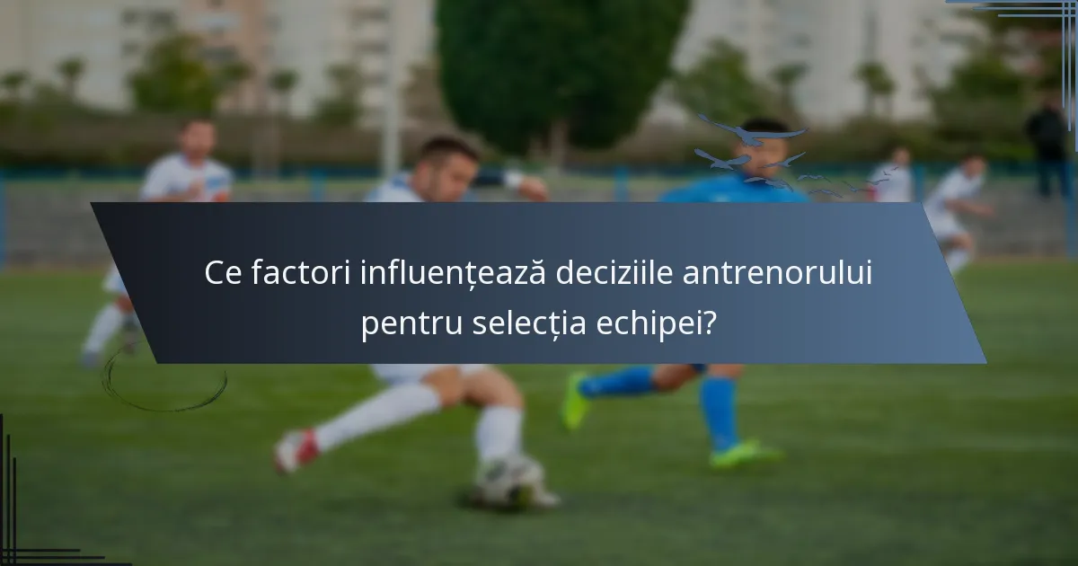 Ce factori influențează deciziile antrenorului pentru selecția echipei?