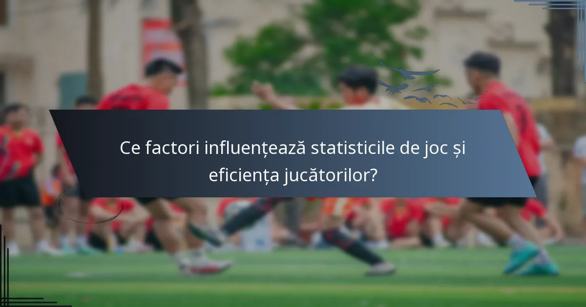 Ce factori influențează statisticile de joc și eficiența jucătorilor?