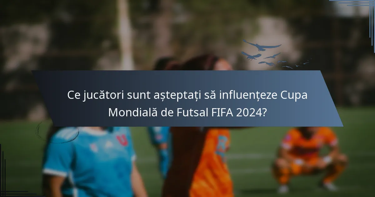 Ce jucători sunt așteptați să influențeze Cupa Mondială de Futsal FIFA 2024?