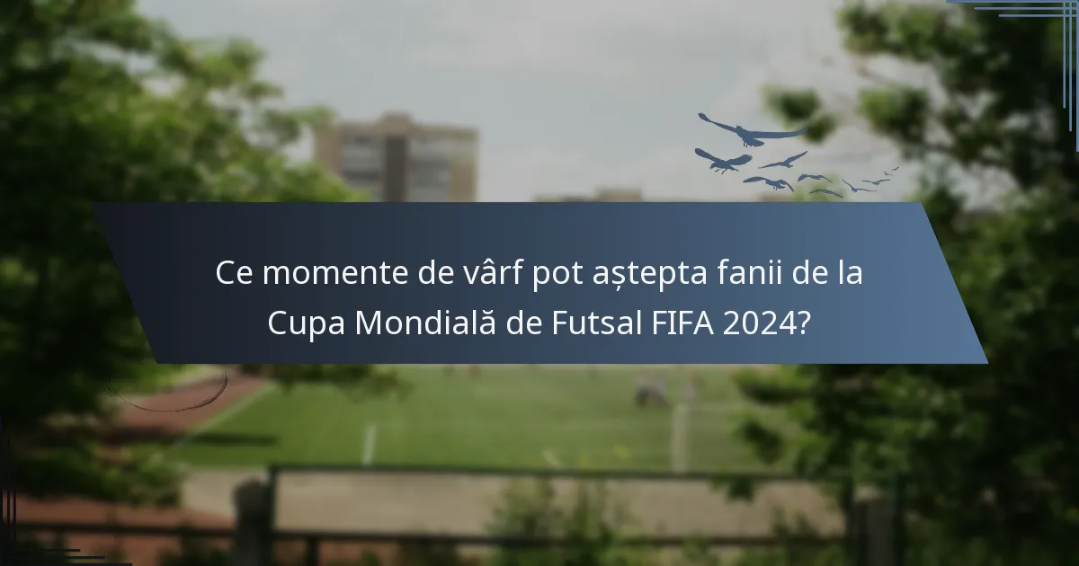 Ce momente de vârf pot aștepta fanii de la Cupa Mondială de Futsal FIFA 2024?