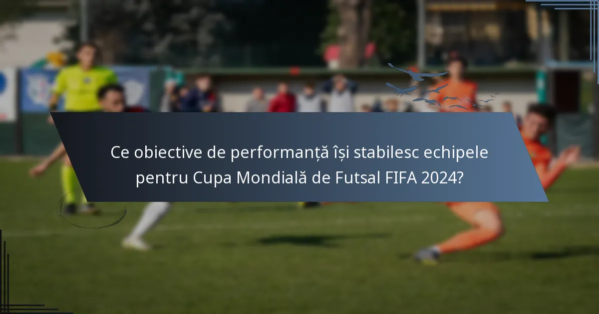 Ce obiective de performanță își stabilesc echipele pentru Cupa Mondială de Futsal FIFA 2024?
