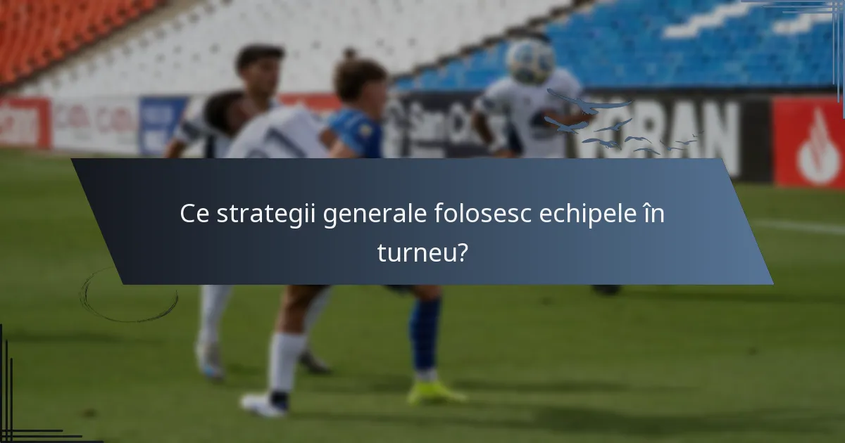 Ce strategii generale folosesc echipele în turneu?