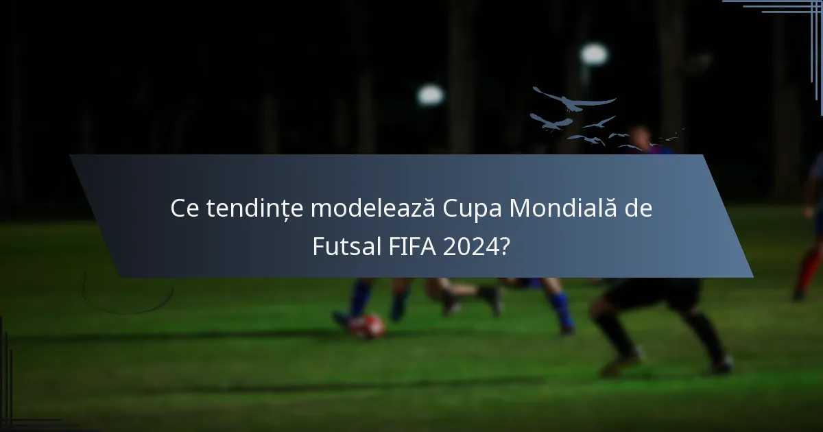Ce tendințe modelează Cupa Mondială de Futsal FIFA 2024?