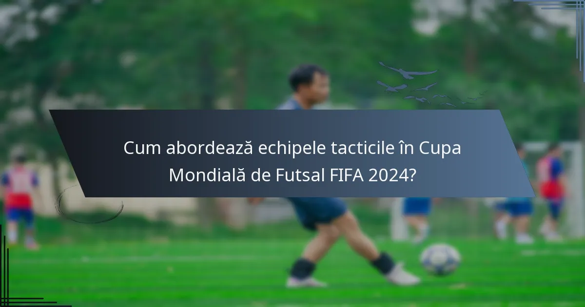 Cum abordează echipele tacticile în Cupa Mondială de Futsal FIFA 2024?