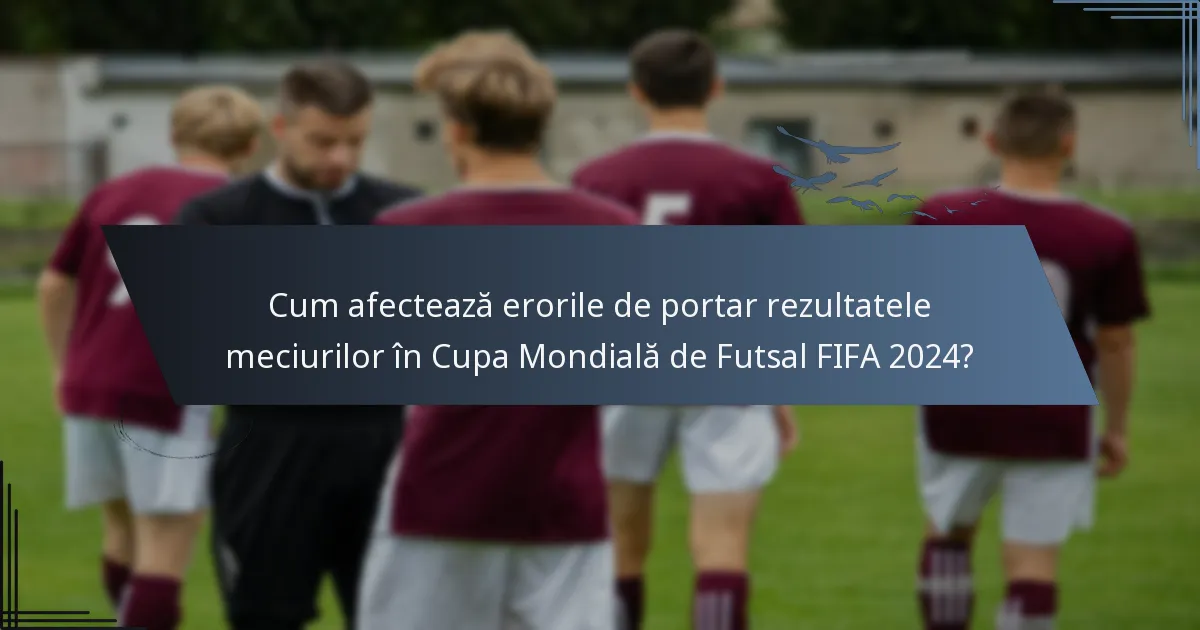 Cum afectează erorile de portar rezultatele meciurilor în Cupa Mondială de Futsal FIFA 2024?