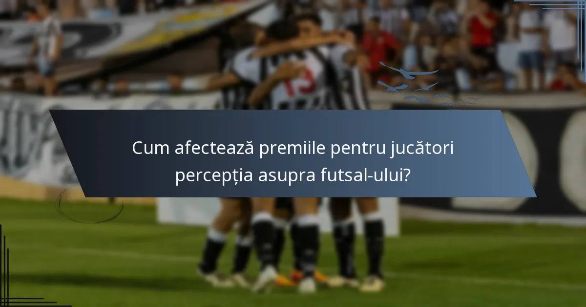Cum afectează premiile pentru jucători percepția asupra futsal-ului?
