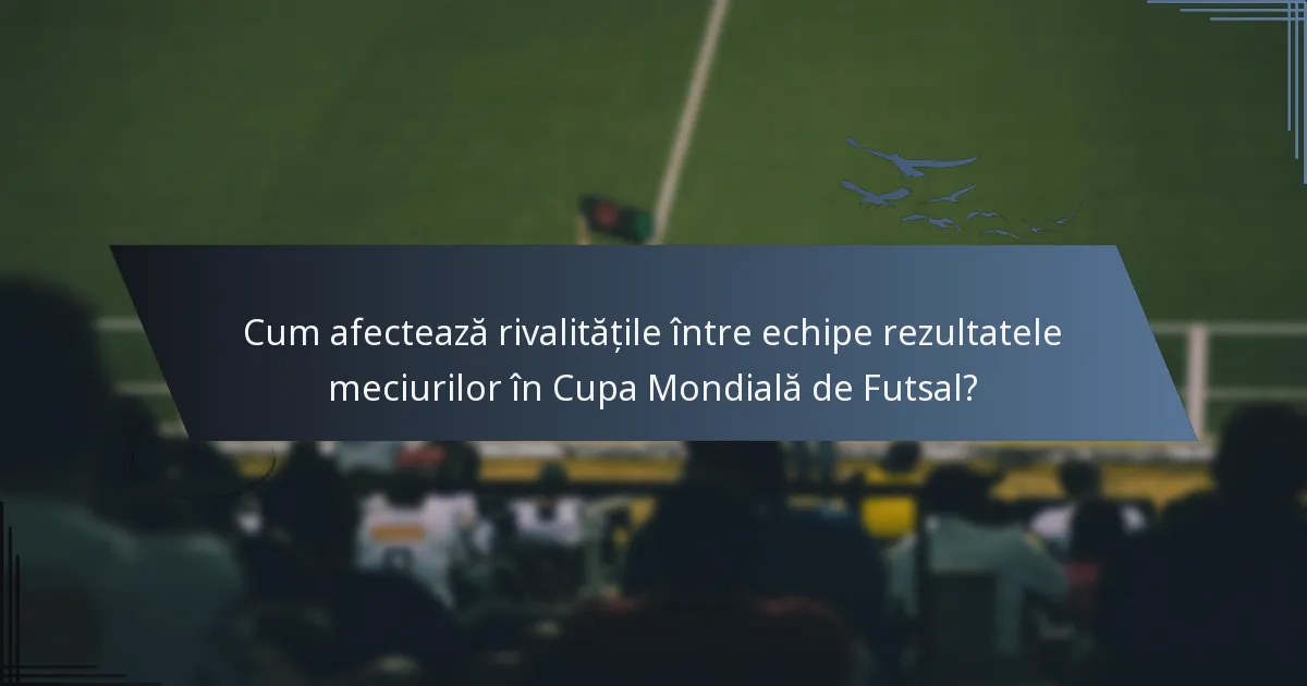 Cum afectează rivalitățile între echipe rezultatele meciurilor în Cupa Mondială de Futsal?