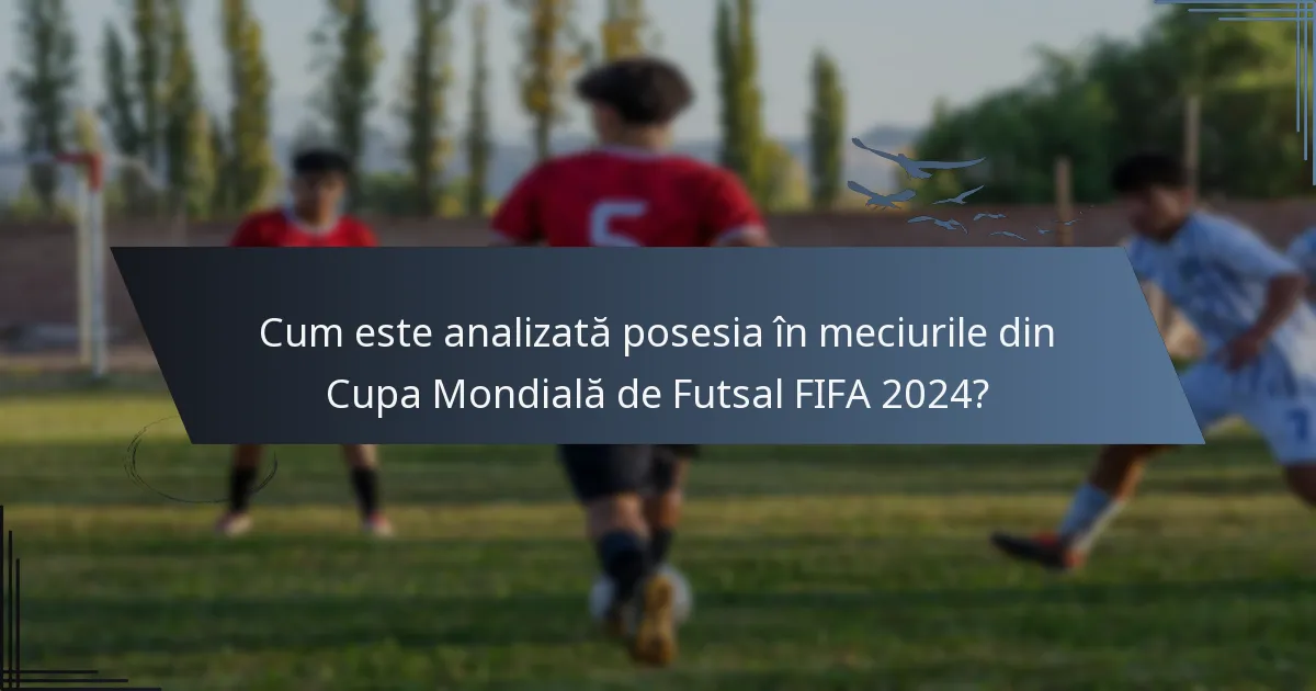 Cum este analizată posesia în meciurile din Cupa Mondială de Futsal FIFA 2024?