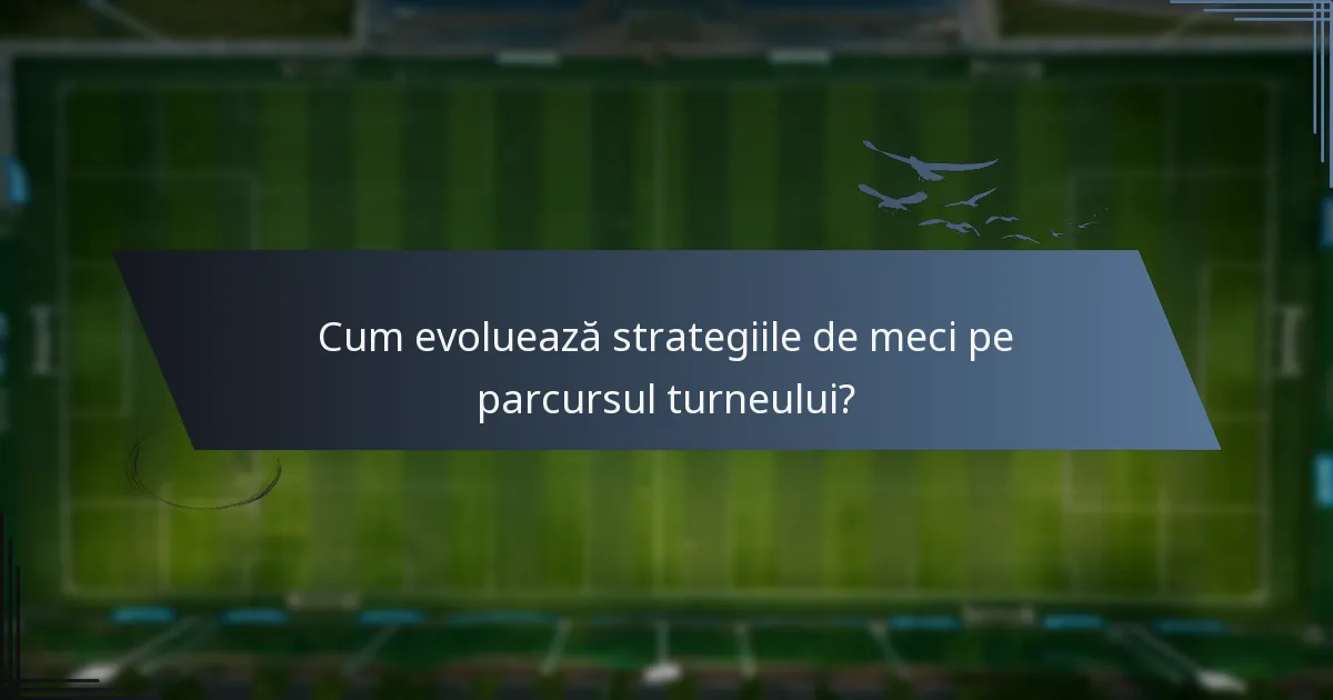 Cum evoluează strategiile de meci pe parcursul turneului?
