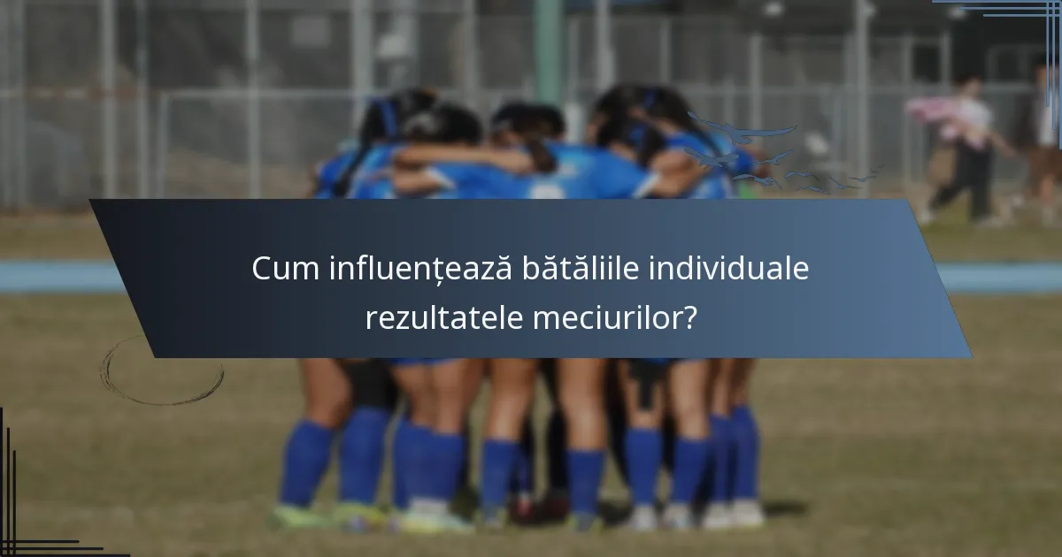 Cum influențează bătăliile individuale rezultatele meciurilor?