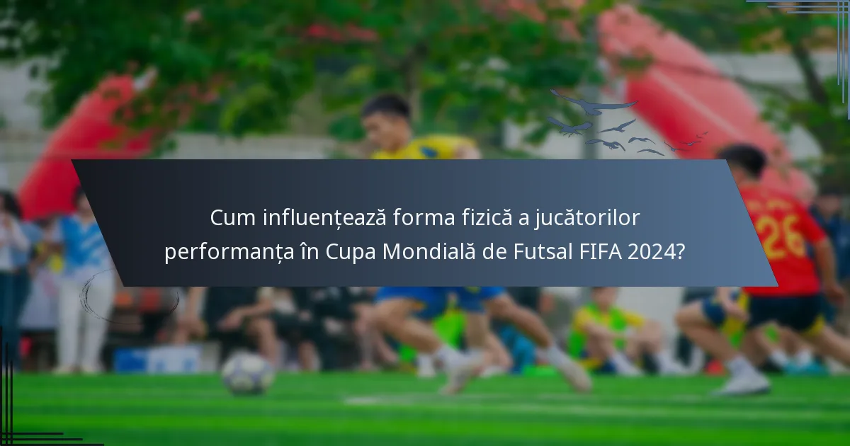 Cum influențează forma fizică a jucătorilor performanța în Cupa Mondială de Futsal FIFA 2024?