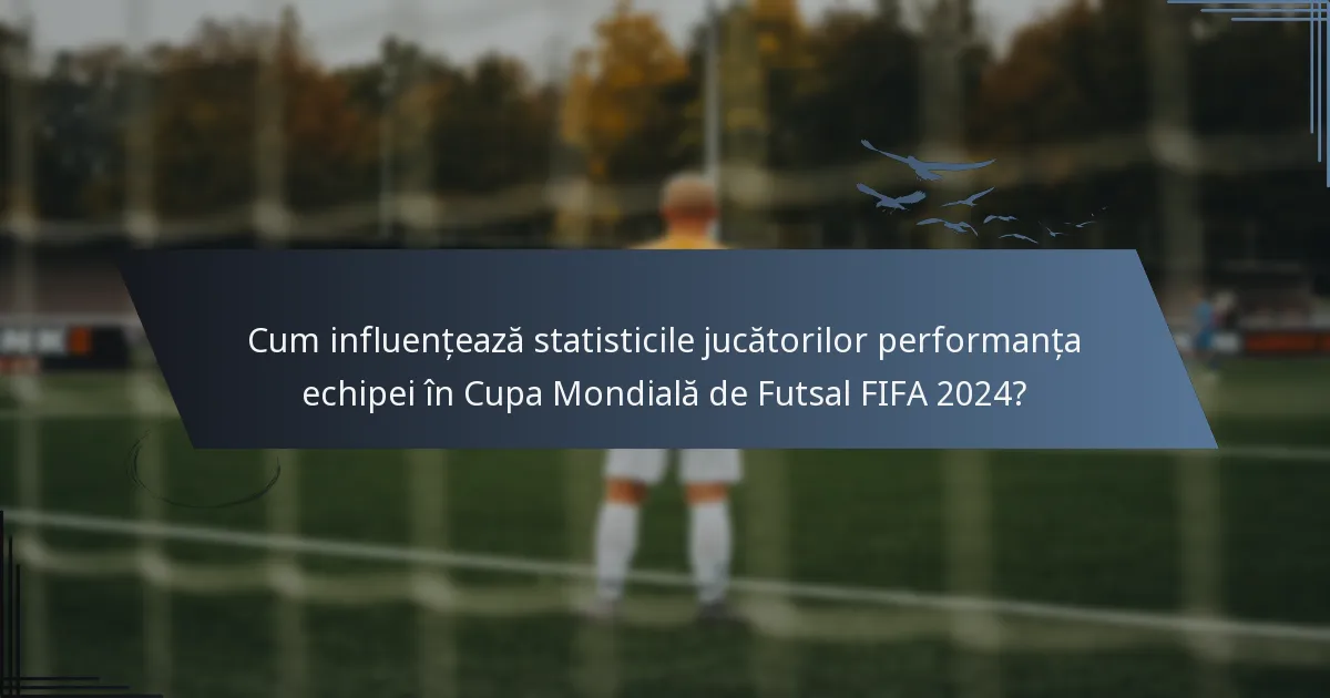 Cum influențează statisticile jucătorilor performanța echipei în Cupa Mondială de Futsal FIFA 2024?