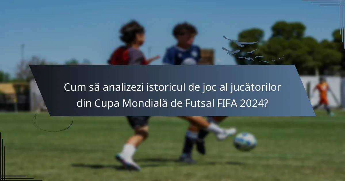 Cum să analizezi istoricul de joc al jucătorilor din Cupa Mondială de Futsal FIFA 2024?