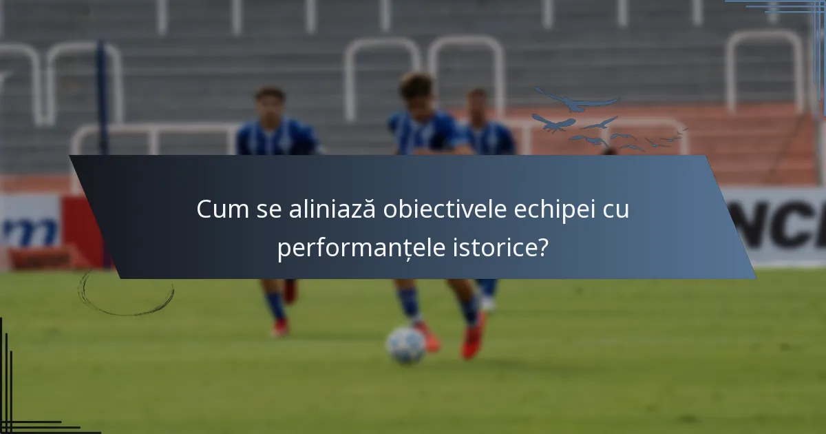Cum se aliniază obiectivele echipei cu performanțele istorice?