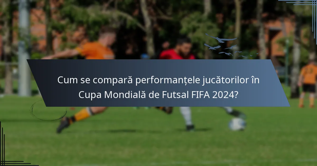 Cum se compară performanțele jucătorilor în Cupa Mondială de Futsal FIFA 2024?