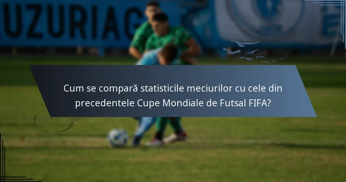 Cum se compară statisticile meciurilor cu cele din precedentele Cupe Mondiale de Futsal FIFA?