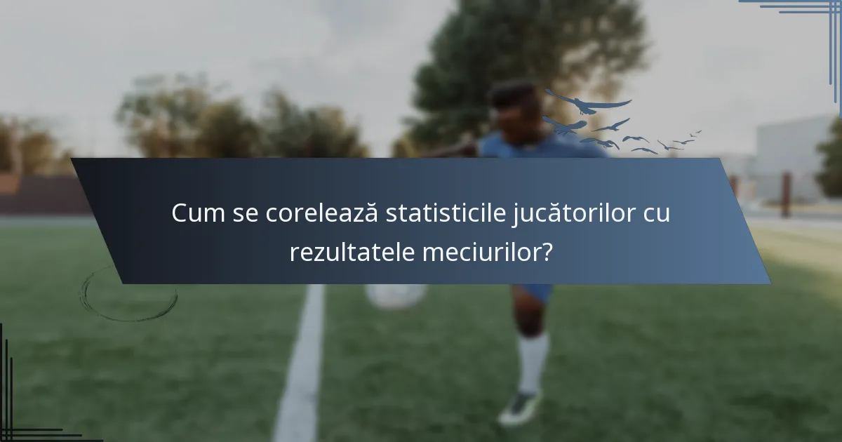 Cum se corelează statisticile jucătorilor cu rezultatele meciurilor?