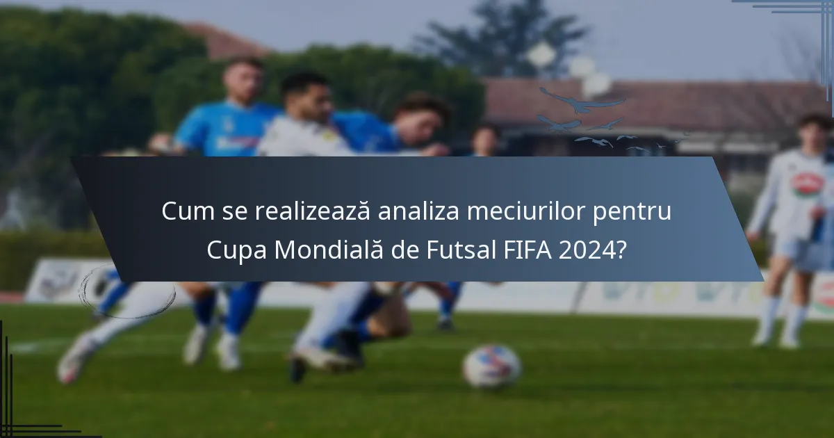 Cum se realizează analiza meciurilor pentru Cupa Mondială de Futsal FIFA 2024?