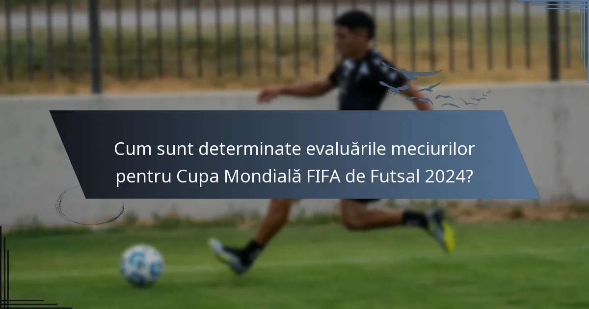 Cum sunt determinate evaluările meciurilor pentru Cupa Mondială FIFA de Futsal 2024?