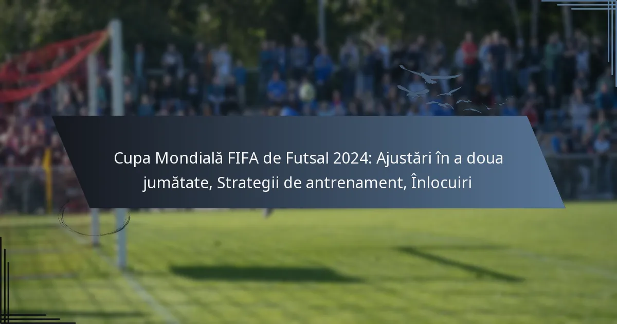 Cupa Mondială FIFA de Futsal 2024: Ajustări în a doua jumătate, Strategii de antrenament, Înlocuiri
