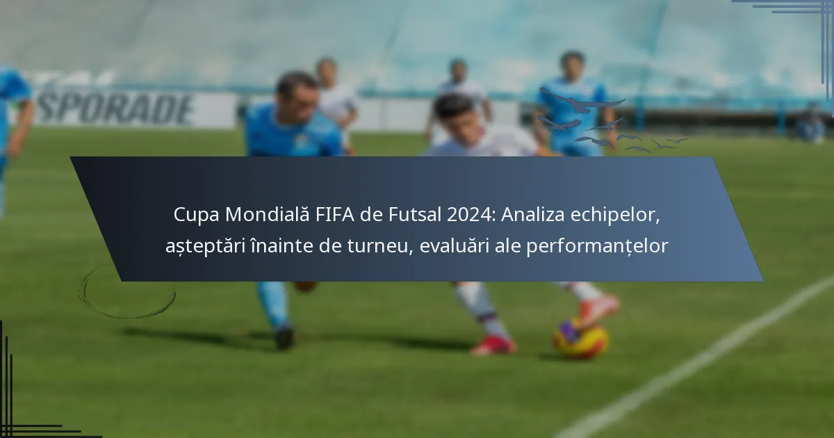 Cupa Mondială FIFA de Futsal 2024: Analiza echipelor, așteptări înainte de turneu, evaluări ale performanțelor