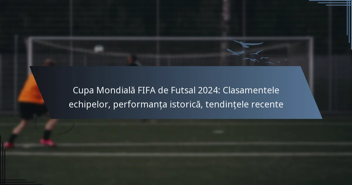 Cupa Mondială FIFA de Futsal 2024: Clasamentele echipelor, performanța istorică, tendințele recente