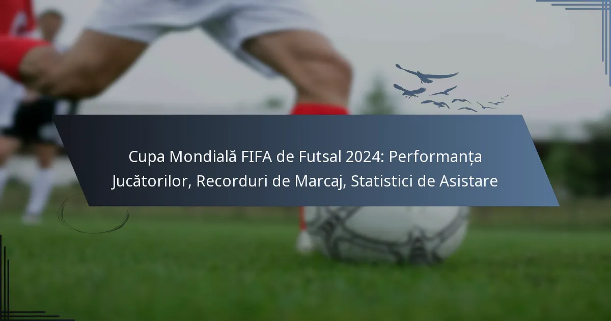 Cupa Mondială FIFA de Futsal 2024: Performanța Jucătorilor, Recorduri de Marcaj, Statistici de Asistare