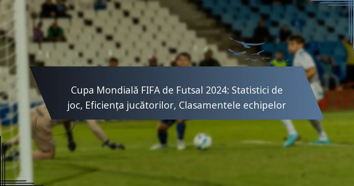 Cupa Mondială FIFA de Futsal 2024: Statistici de joc, Eficiența jucătorilor, Clasamentele echipelor