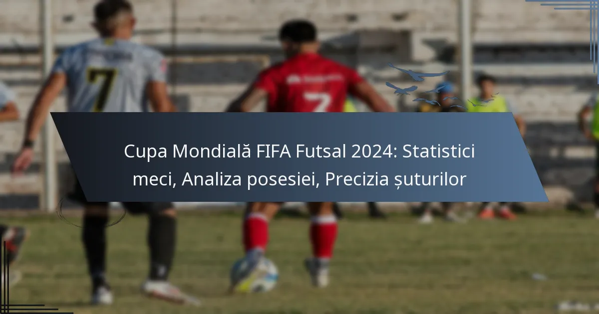 Cupa Mondială FIFA Futsal 2024: Statistici meci, Analiza posesiei, Precizia șuturilor